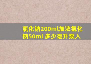 氯化钠200ml加浓氯化钠50ml 多少毫升泵入